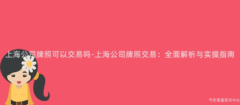 上海公司牌照可以交易吗-上海公司牌照交易：全面解析与实操指南