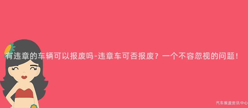 有违章的车辆可以报废吗-违章车可否报废？一个不容忽视的问题！