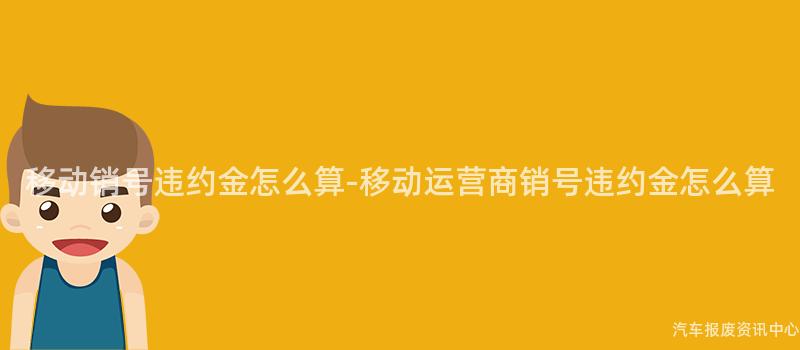 移动销号违约金怎么算-移动运营商销号违约金怎么算