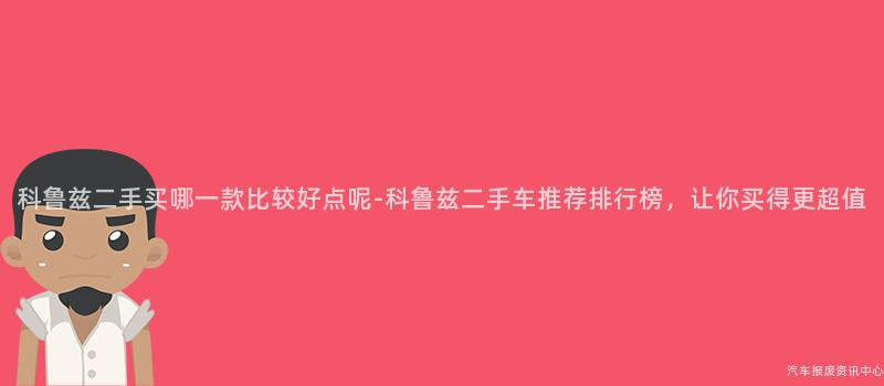 科鲁兹二手买哪一款比较好点呢-科鲁兹二手车推荐排行榜，让你买得更超值