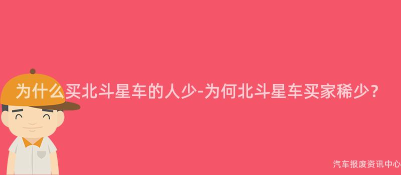为什么买北斗星车的人少-为何北斗星车买家稀少？