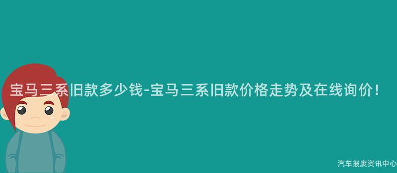 宝马三系旧款多少钱-宝马三系旧款价格走势及在线询价！
