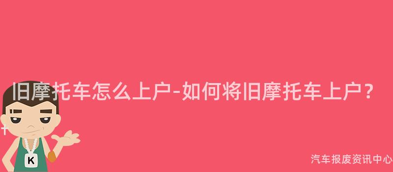 旧摩托车怎么上户-如何将旧摩托车上户？