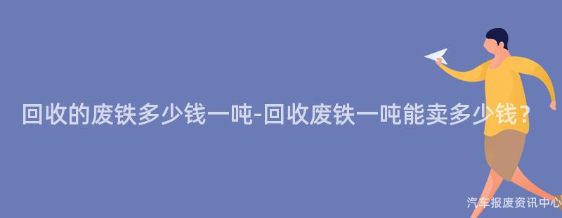 回收的废铁多少钱一吨-回收废铁一吨能卖多少钱？