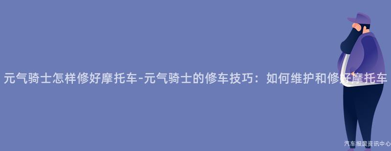 元气骑士怎样修好摩托车-元气骑士的修车技巧：如何维护和修好摩托车
