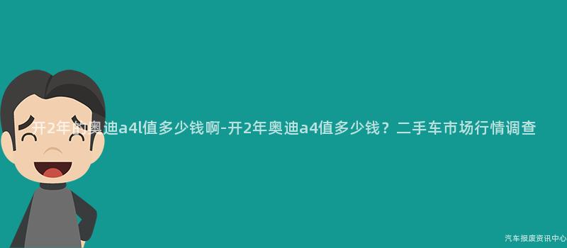 开2年的奥迪a4l值多少钱啊-开2年奥迪a4值多少钱？二手车市场行情调查