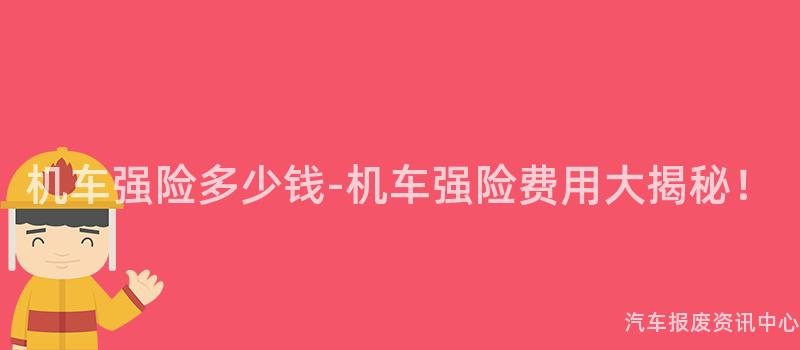 机车强险多少钱-机车强险费用大揭秘！