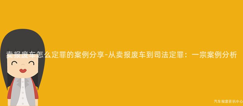 卖报废车怎么定罪的案例分享-从卖报废车到司法定罪：一宗案例分析