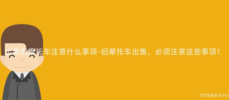 出售旧摩托车注意什么事项-旧摩托车出售，必须注意这些事项！