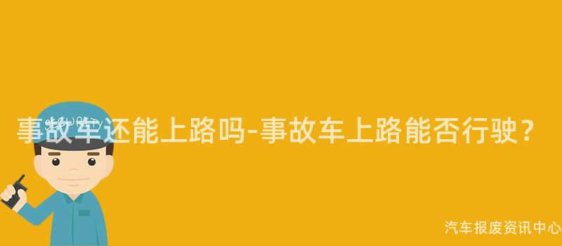事故车还能上路吗-事故车上路能否行驶？