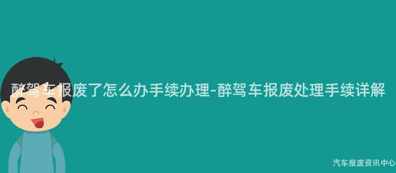 醉驾车报废了怎么办手续办理-醉驾车报废处理手续详解