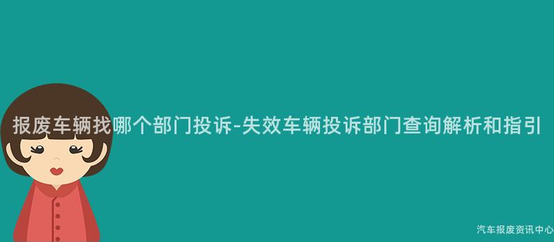报废车辆找哪个部门投诉-失效车辆投诉部门查询解析和指引