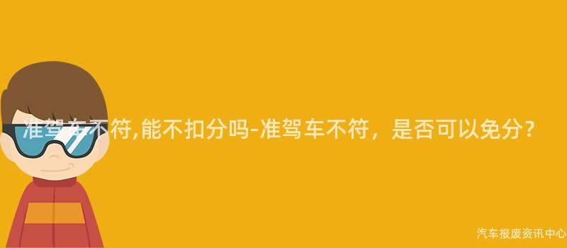准驾车不符,能不扣分吗-准驾车不符，是否可以免分？