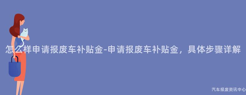 怎么样申请报废车补贴金-申请报废车补贴金，具体步骤详解
