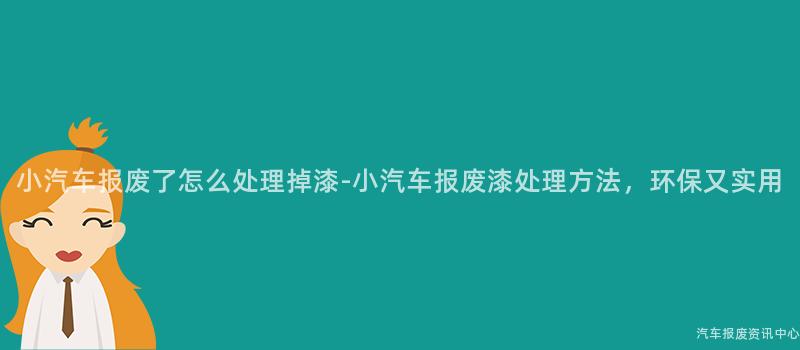 小汽车报废了怎么处理掉漆-小汽车报废漆处理方法，环保又实用
