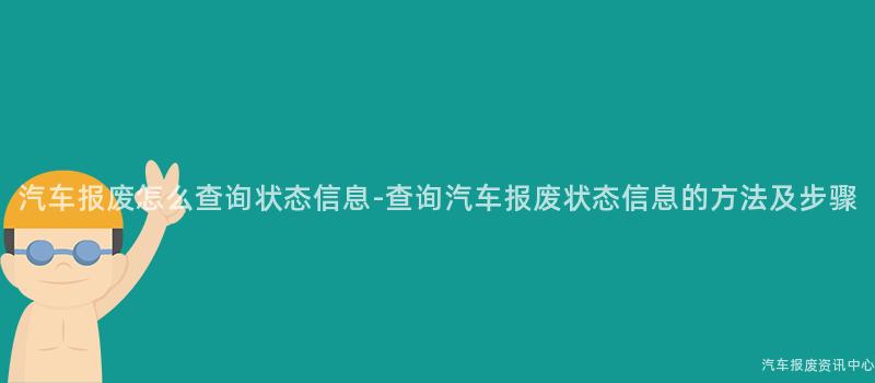 汽车报废怎么查询状态信息-查询汽车报废状态信息的方法及步骤
