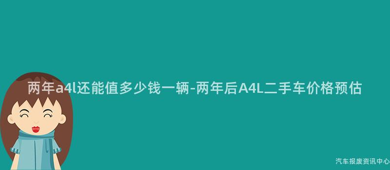 两年a4l还能值多少钱一辆-两年后A4L二手车价格预估
