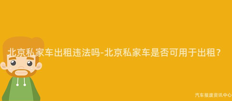 北京私家车出租违法吗-北京私家车是否可用于出租？