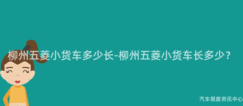 柳州五菱小货车多少长-柳州五菱小货车长多少？