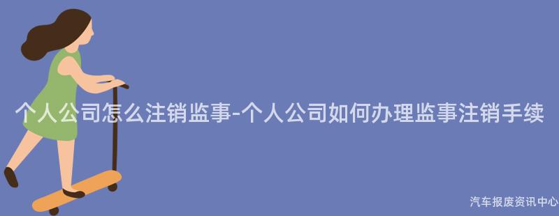 个人公司怎么注销监事-个人公司如何办理监事注销手续