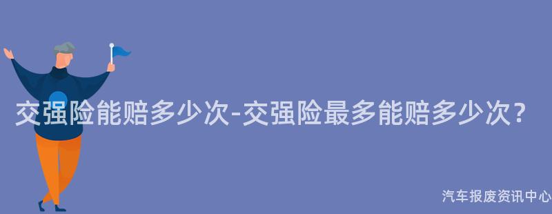 交强险能赔多少次-交强险最多能赔多少次？