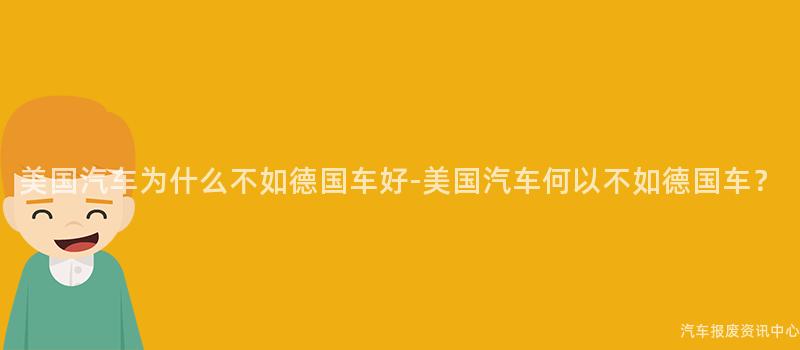 美国汽车为什么不如德国车好-美国汽车何以不如德国车？