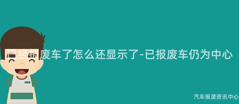 已经报废车了怎么还显示了-已报废车仍为中心