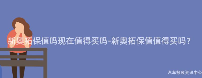 新奥拓保值吗现在值得买吗-新奥拓保值值得买吗？