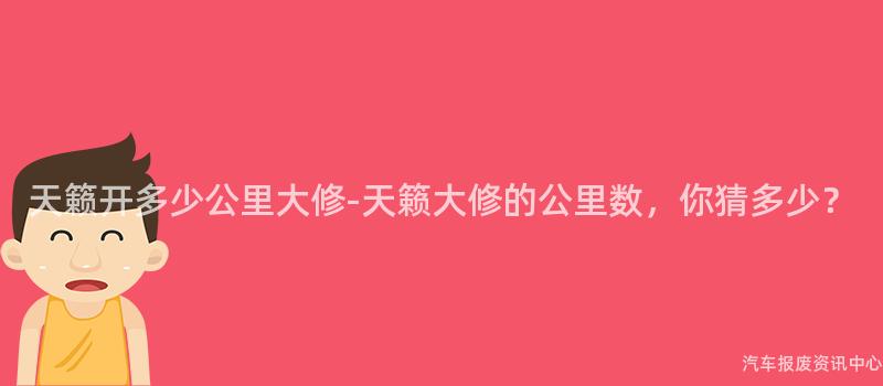 天籁开多少公里大修-天籁大修的公里数，你猜多少？