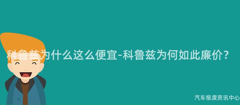 科鲁兹为什么这么便宜-科鲁兹为何如此廉价？