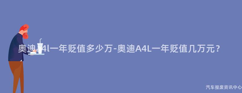 奥迪a4l一年贬值多少万-奥迪A4L一年贬值几万元？