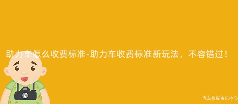 助力车怎么收费标准-助力车收费标准新玩法，不容错过！