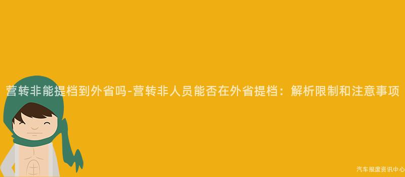 营转非能提档到外省吗-营转非人员能否在外省提档：解析限制和注意事项