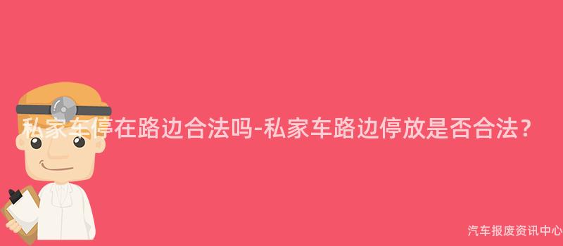 私家车停在路边合法吗-私家车路边停放是否合法？