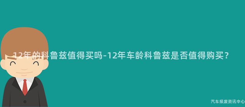 12年的科鲁兹值得买吗-12年车龄科鲁兹是否值得购买？