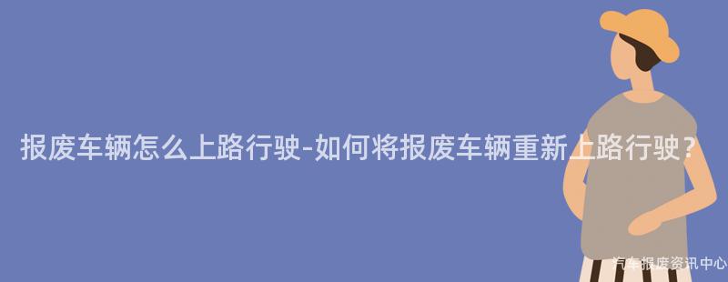 报废车辆怎么上路行驶-如何将报废车辆重新上路行驶？