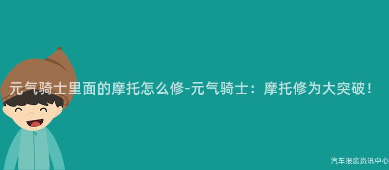 元气骑士里面的摩托怎么修-元气骑士：摩托修为大突破！