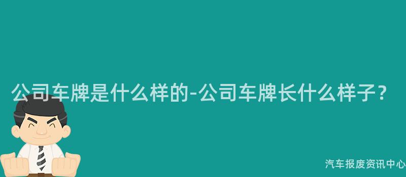 公司车牌是什么样的-公司车牌长什么样子？