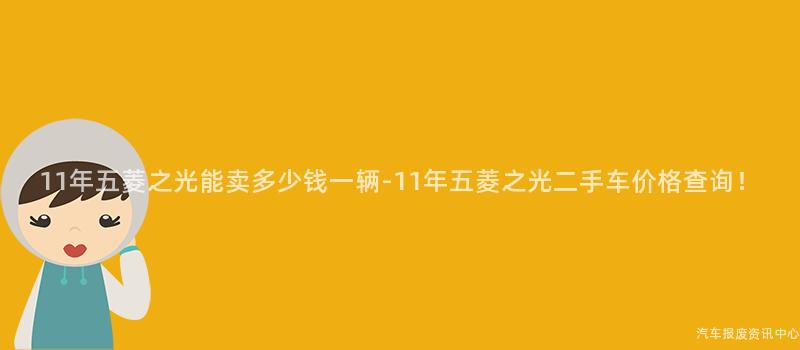 11年五菱之光能卖多少钱一辆-11年五菱之光二手车价格查询！