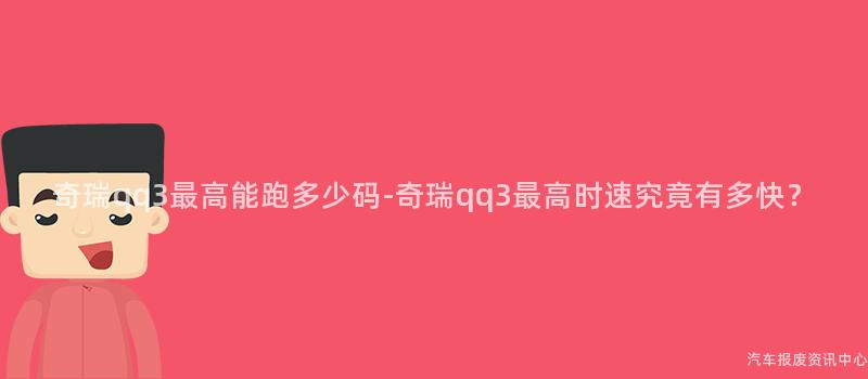 奇瑞qq3最高能跑多少码-奇瑞qq3最高时速究竟有多快？