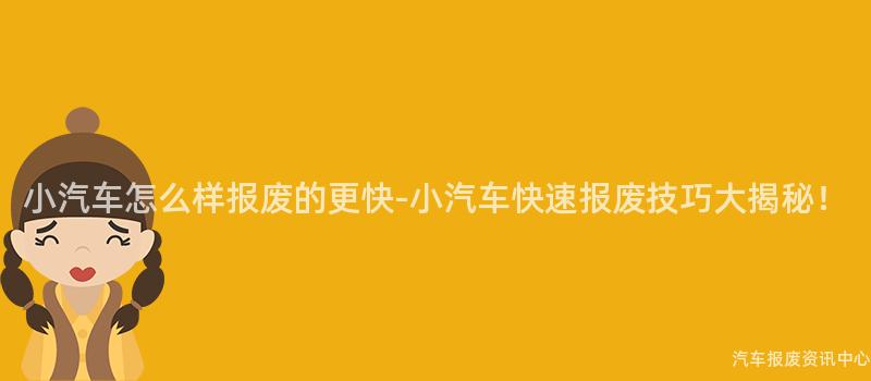 小汽车怎么样报废的更快-小汽车快速报废技巧大揭秘！
