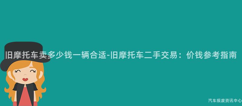 旧摩托车卖多少钱一辆合适-旧摩托车二手交易：价钱参考指南