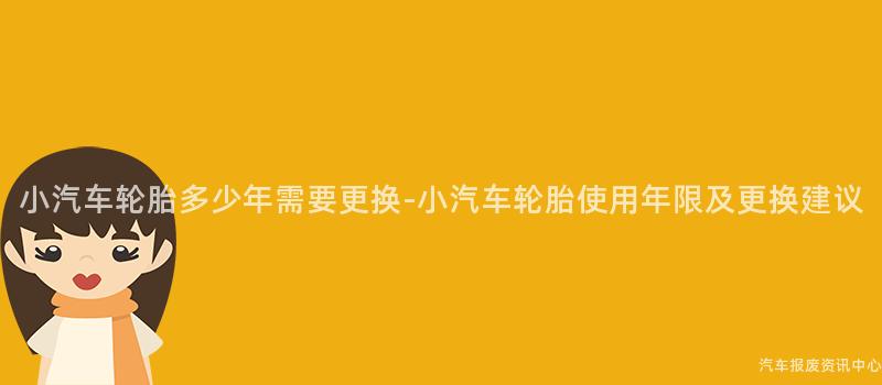 小汽车轮胎多少年需要更换-小汽车轮胎使用年限及更换建议