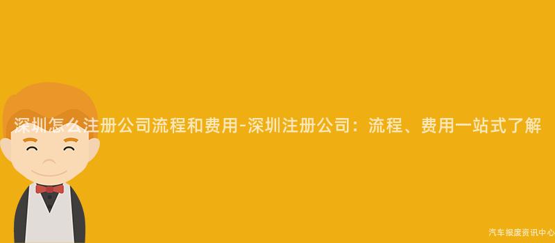 深圳怎么注册公司流程和费用-深圳注册公司：流程、费用一站式了解