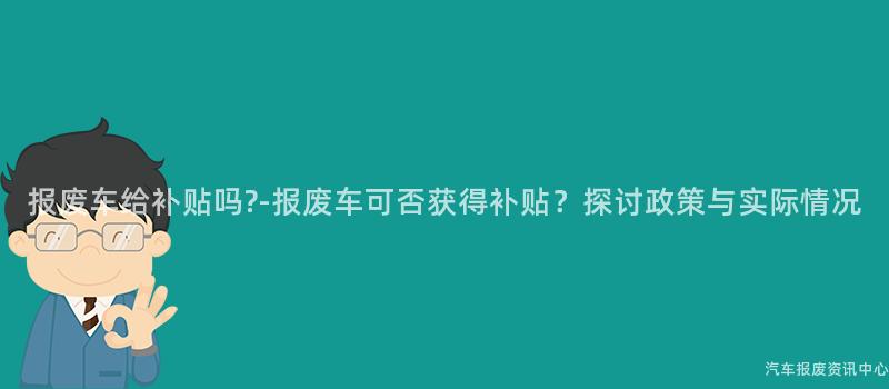 报废车给补贴吗?-报废车可否获得补贴？探讨政策与实际情况