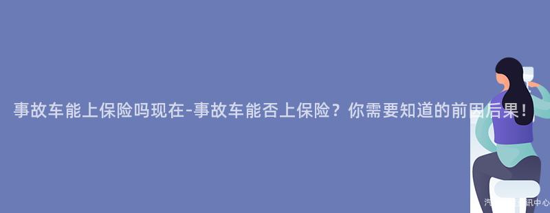 事故车能上保险吗现在-事故车能否上保险？你需要知道的前因后果！