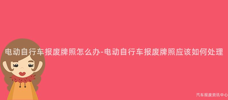 电动自行车报废牌照怎么办-电动自行车报废牌照应该如何处理