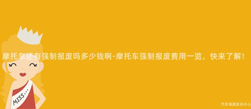 摩托车还有强制报废吗多少钱啊-摩托车强制报废费用一览，快来了解！