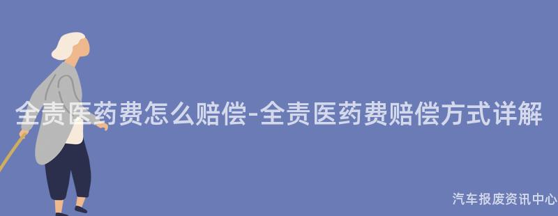 全责医药费怎么赔偿-全责医药费赔偿方式详解