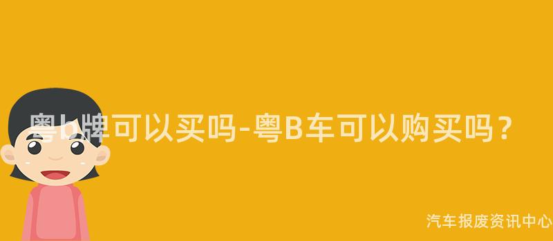 粤b牌可以买吗-粤B车可以购买吗？